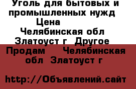 Уголь для бытовых и промышленных нужд › Цена ­ 3 950 - Челябинская обл., Златоуст г. Другое » Продам   . Челябинская обл.,Златоуст г.